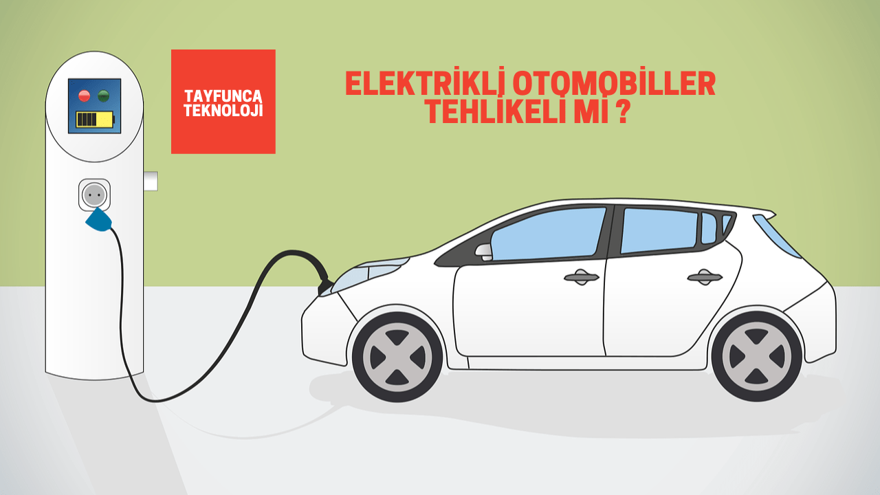 Elektrikli Arabalar Tehlikeli mi ? - Tayfunca Teknoloji Elektrikli Arabalar Tehlikeli mi ? - Tayfunca Teknoloji